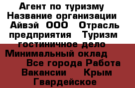 Агент по туризму › Название организации ­ Айвэй, ООО › Отрасль предприятия ­ Туризм, гостиничное дело › Минимальный оклад ­ 50 000 - Все города Работа » Вакансии   . Крым,Гвардейское